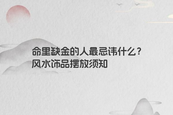 命里缺金的人最忌讳什么？风水饰品摆放须知