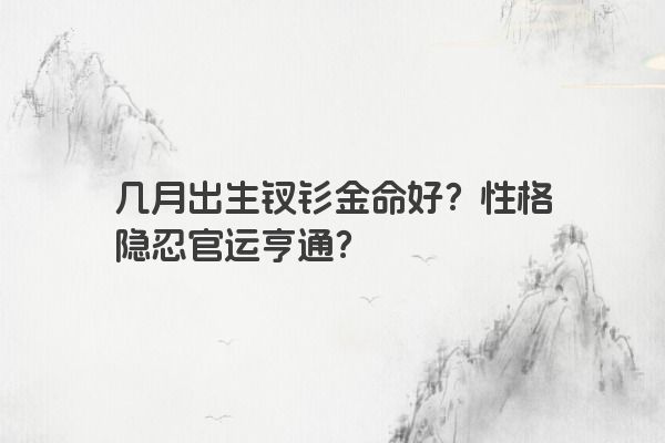 几月出生钗钐金命好？性格隐忍官运亨通？
