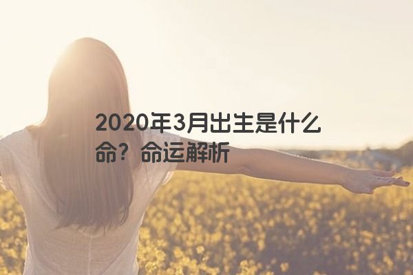 2020年3月出生是什么命？命运解析