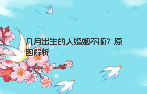 几月出生的人婚姻不顺？原因解析
