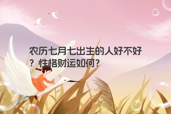 农历七月七出生的人好不好?性格财运如何? 农历七月七出生的人好不好?性格财运如何?