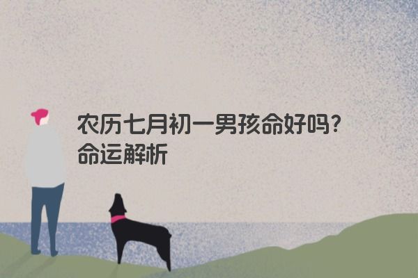 农历七月初一男孩命好吗?命运解析 农历七月初一男孩命好吗?命运解析