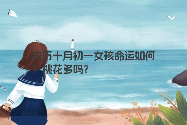 农历十月初一女孩命运如何?桃花多吗? 农历十月初一女孩命运如何?桃花多吗?