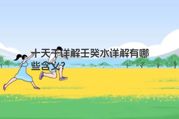 十天干详解壬癸水详解有哪些含义？