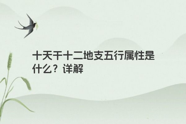 十天干十二地支五行属性是什么?详解 十天干十二地支五行属性是什么?详解