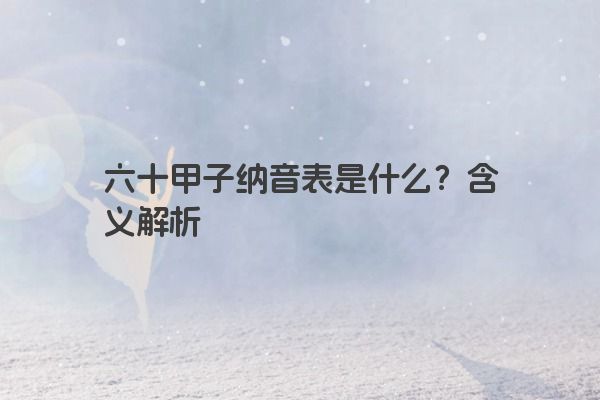 六十甲子纳音表是什么?含义解析 六十甲子纳音表是什么?含义解析