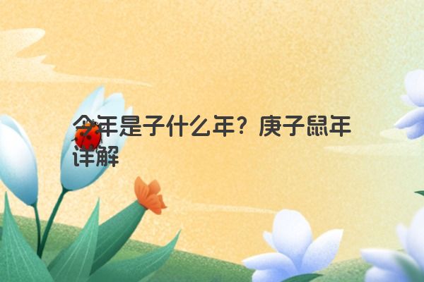 今年是子什么年？庚子鼠年详解