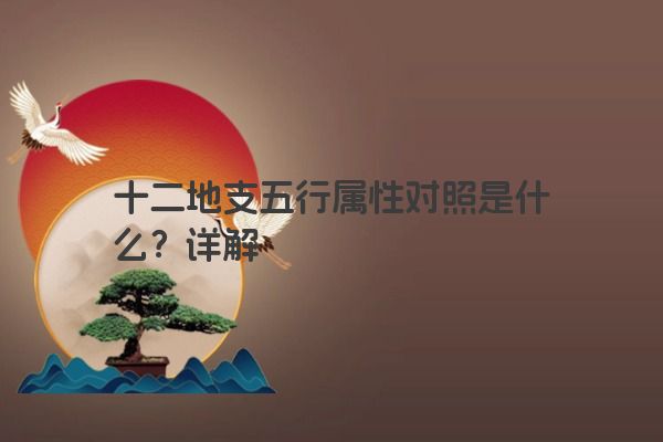十二地支五行属性对照是什么?详解 十二地支五行属性对照是什么?详解