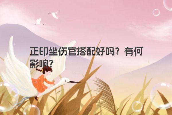 正印坐伤官搭配好吗？有何影响？