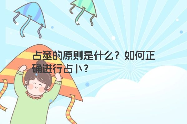 占筮的原则是什么?如何正确进行占卜? 占筮的原则是什么?如何正确进行占卜?