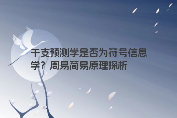 干支预测学是否为符号信息学？周易简易原理探析
