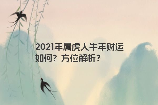 2021年属虎人牛年财运如何？方位解析？