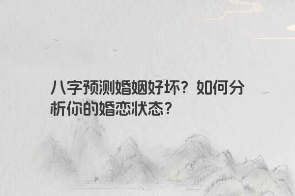 八字预测婚姻好坏？如何分析你的婚恋状态？
