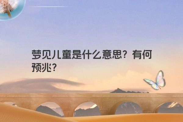 梦见儿童是什么意思？有何预兆？