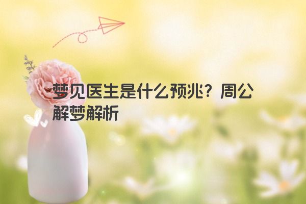梦见医生是什么预兆？周公解梦解析