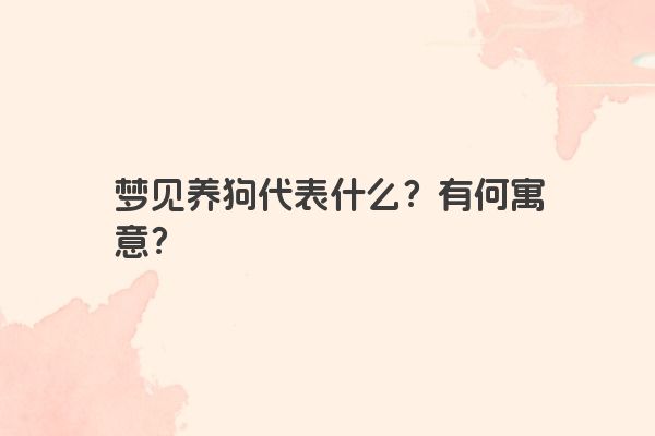 梦见养狗代表什么?有何寓意?
