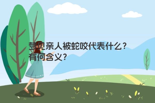 梦见亲人被蛇咬代表什么？有何含义？