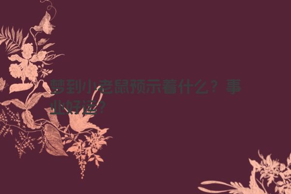 梦到小老鼠预示着什么？事业好运？