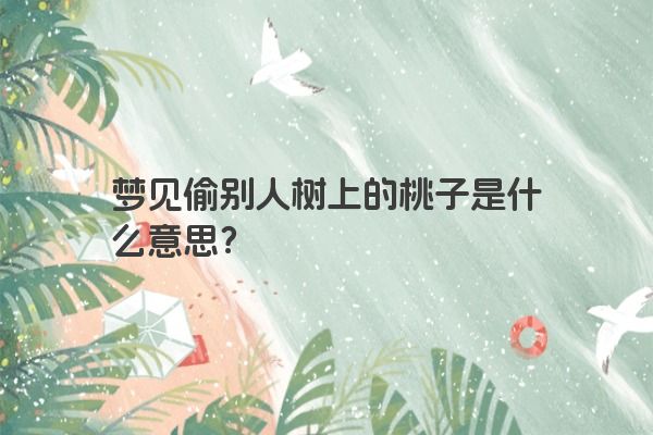 梦见偷别人树上的桃子是什么意思？