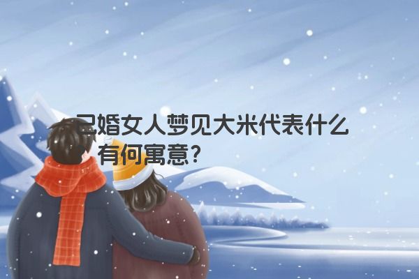 已婚女人梦见大米代表什么？有何寓意？