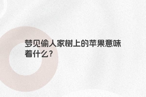 梦见偷人家树上的苹果意味着什么？
