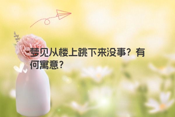 梦见从楼上跳下来没事？有何寓意？