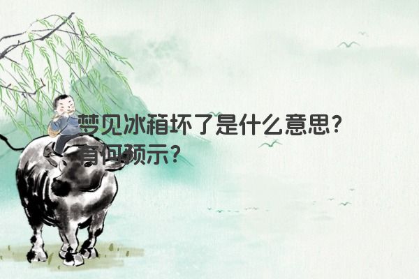 梦见冰箱坏了是什么意思?有何预示?