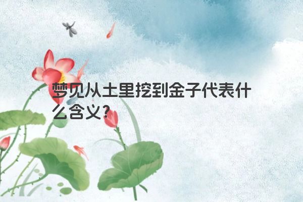 梦见从土里挖到金子代表什么含义？
