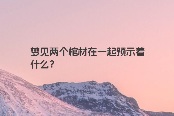梦见两个棺材在一起预示着什么？