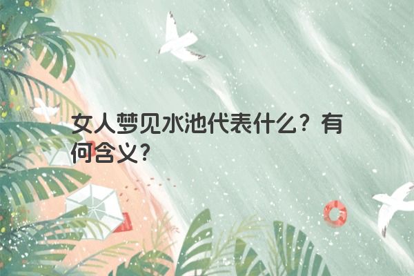 女人梦见水池代表什么？有何含义？