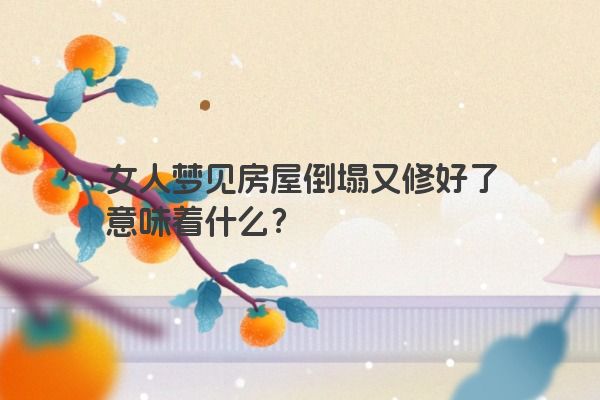 女人梦见房屋倒塌又修好了意味着什么？