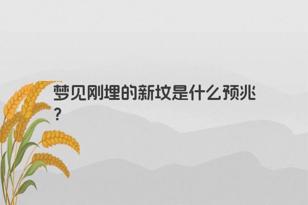梦见刚埋的新坟是什么预兆? 梦见刚埋的新坟是什么预兆?