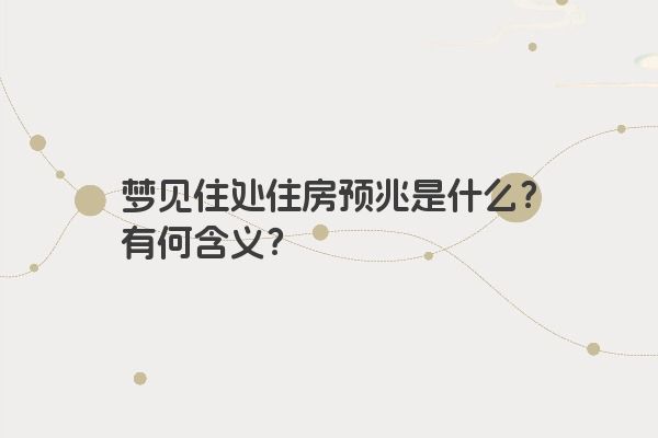 梦见住处住房预兆是什么？有何含义？
