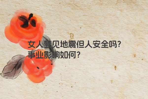 女人梦见地震但人安全吗？事业影响如何？