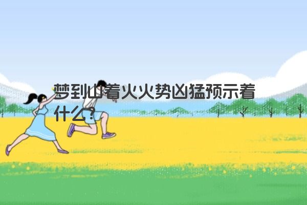 梦到山着火火势凶猛预示着什么？