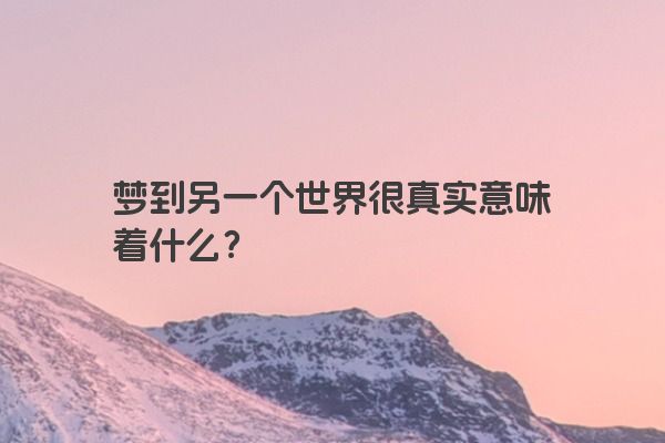 梦到另一个世界很真实意味着什么？