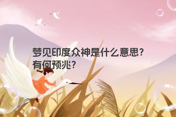 梦见印度众神是什么意思?有何预兆? 梦见印度众神是什么意思?有何预兆?
