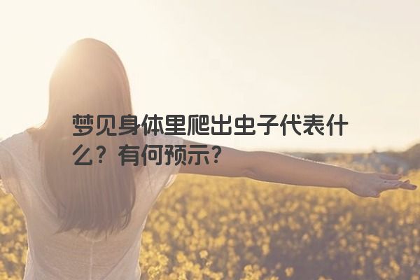 梦见身体里爬出虫子代表什么？有何预示？
