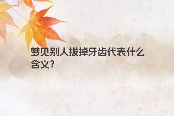 梦见别人拔掉牙齿代表什么含义？