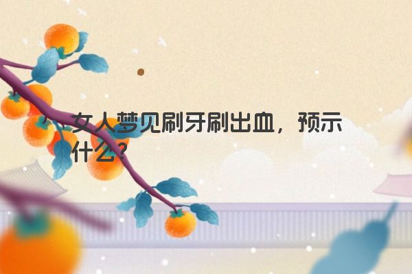 女人梦见刷牙刷出血，预示什么？