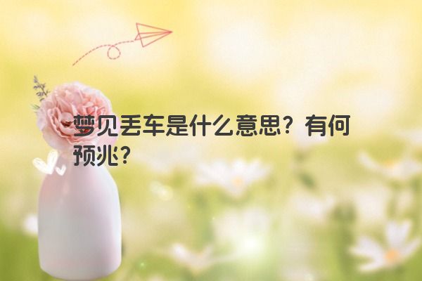 梦见丢车是什么意思？有何预兆？