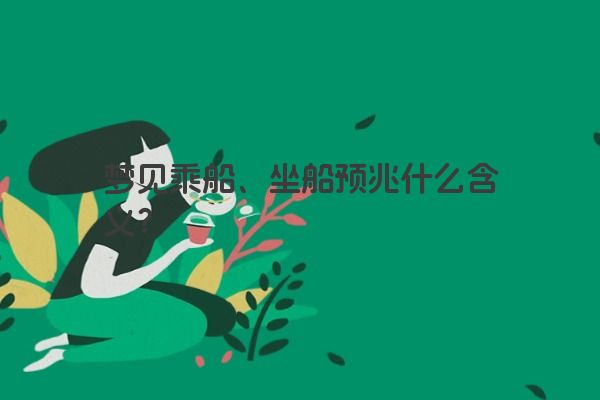 梦见乘船、坐船预兆什么含义？