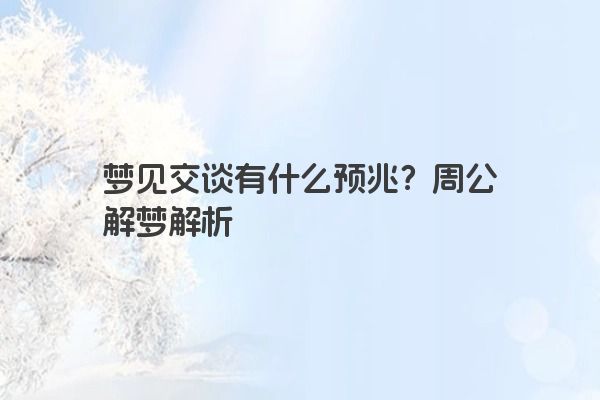 梦见交谈有什么预兆？周公解梦解析