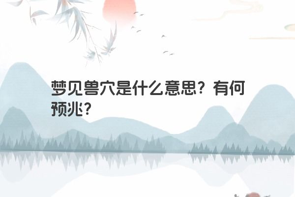 梦见兽穴是什么意思?有何预兆?