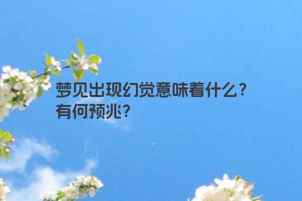 梦见出现幻觉意味着什么?有何预兆? 梦见出现幻觉意味着什么?有何预兆?