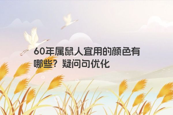 60年属鼠人宜用的颜色有哪些？疑问句优化