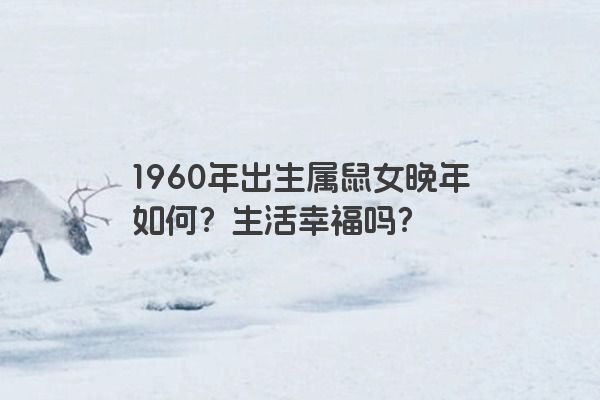 1960年出生属鼠女晚年如何？生活幸福吗？
