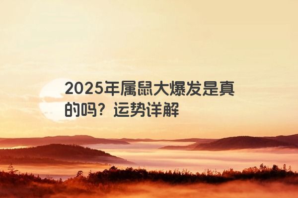 2025年属鼠大爆发是真的吗?运势详解 2025年属鼠大爆发是真的吗?运势详解