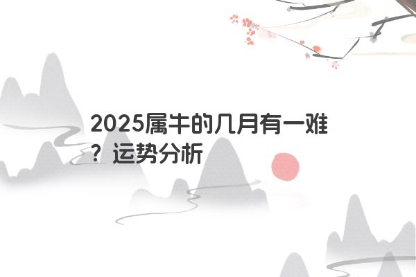 2025属牛的几月有一难？运势分析