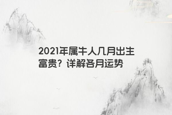 2021年属牛人几月出生富贵？详解各月运势